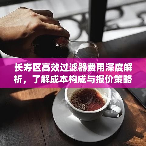长寿区高效过滤器费用深度解析，了解成本构成与报价策略