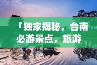 「独家揭秘，台南必游景点，旅游攻略大揭秘！」