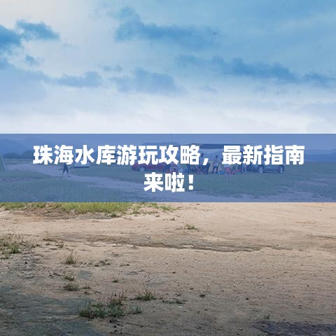 珠海水库游玩攻略，最新指南来啦！