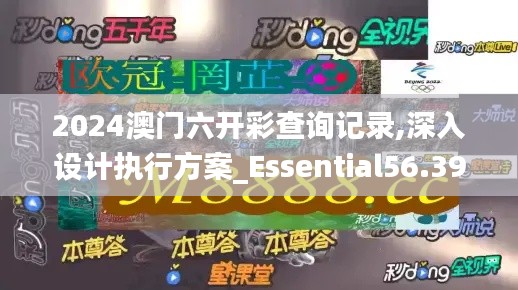 2024澳门六开彩查询记录,深入设计执行方案_Essential56.394-5