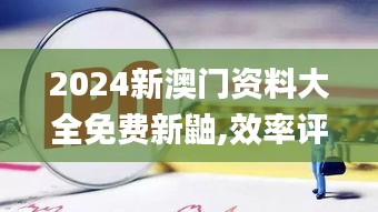 2024新澳门资料大全免费新鼬,效率评估方案_QMG94.299稳定版