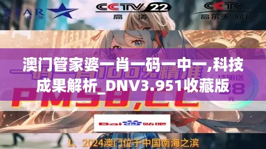 澳门管家婆一肖一码一中一,科技成果解析_DNV3.951收藏版