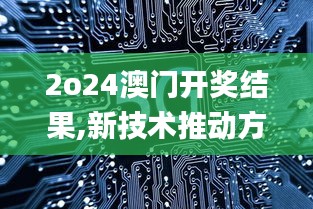 2o24澳门开奖结果,新技术推动方略_JDJ55.727精致版