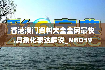 香港澳门资料大全全网最快,具象化表达解说_NBO39.731冒险版