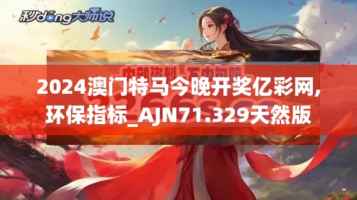 2024澳门特马今晚开奖亿彩网,环保指标_AJN71.329天然版