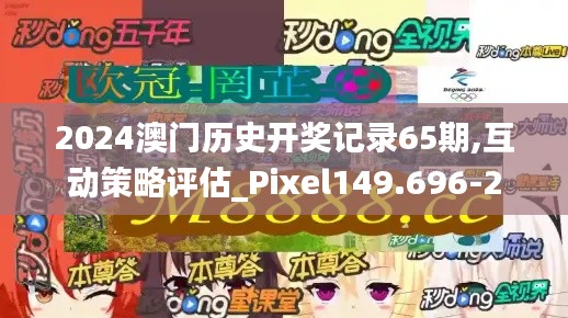 2024澳门历史开奖记录65期,互动策略评估_Pixel149.696-2