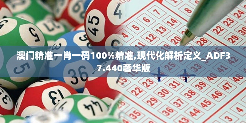 澳门精准一肖一码100%精准,现代化解析定义_ADF37.440奢华版