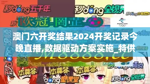 澳门六开奖结果2024开奖记录今晚直播,数据驱动方案实施_特供版95.618-6