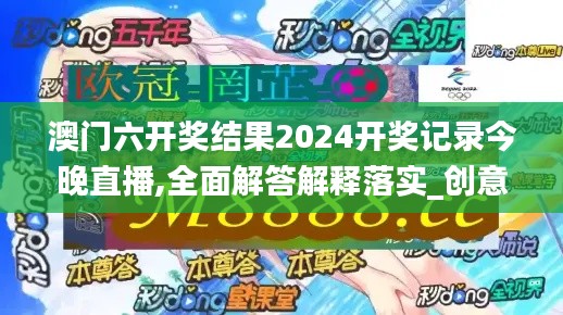 澳门六开奖结果2024开奖记录今晚直播,全面解答解释落实_创意版65.277-5