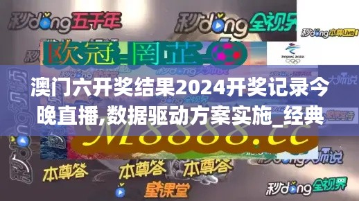 澳门六开奖结果2024开奖记录今晚直播,数据驱动方案实施_经典版53.908-2