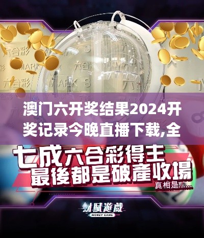 澳门六开奖结果2024开奖记录今晚直播下载,全面解答解释落实_4K版27.903-4