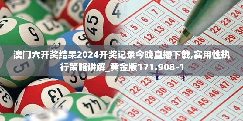 澳门六开奖结果2024开奖记录今晚直播下载,实用性执行策略讲解_黄金版171.908-1