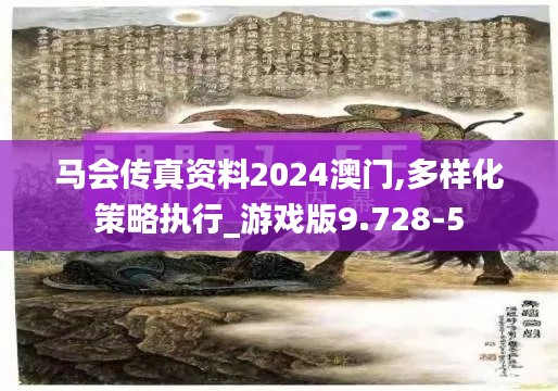 马会传真资料2024澳门,多样化策略执行_游戏版9.728-5