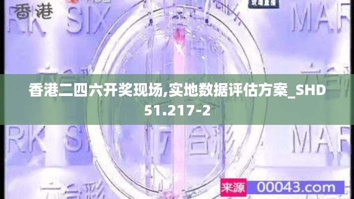 香港二四六开奖现场,实地数据评估方案_SHD51.217-2