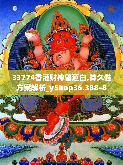 33774香港财神曾道白,持久性方案解析_yShop36.388-8