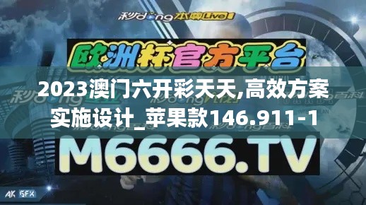 2023澳门六开彩天天,高效方案实施设计_苹果款146.911-1