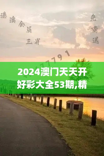 2024澳门天天开好彩大全53期,精准实施解析_DP75.437-3